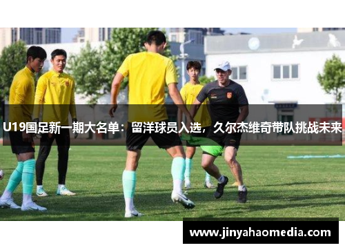 U19国足新一期大名单：留洋球员入选，久尔杰维奇带队挑战未来